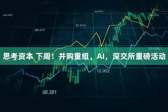 思考资本 下周！并购重组、AI，深交所重磅活动