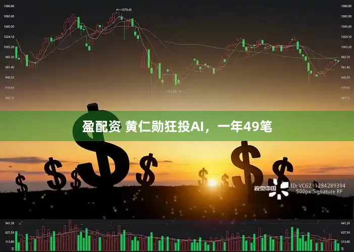 盈配资 黄仁勋狂投AI，一年49笔