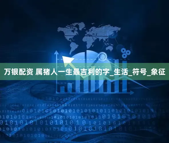 万银配资 属猪人一生最吉利的字_生活_符号_象征