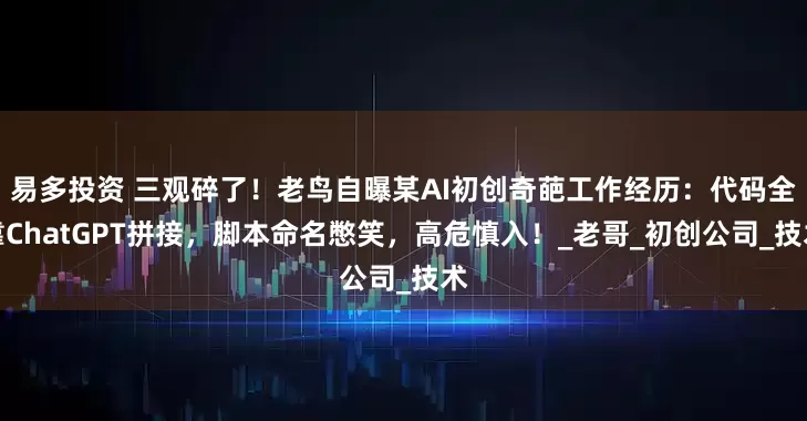 易多投资 三观碎了！老鸟自曝某AI初创奇葩工作经历：代码全靠ChatGPT拼接，脚本命名憋笑，高危慎入！_老哥_初创公司_技术
