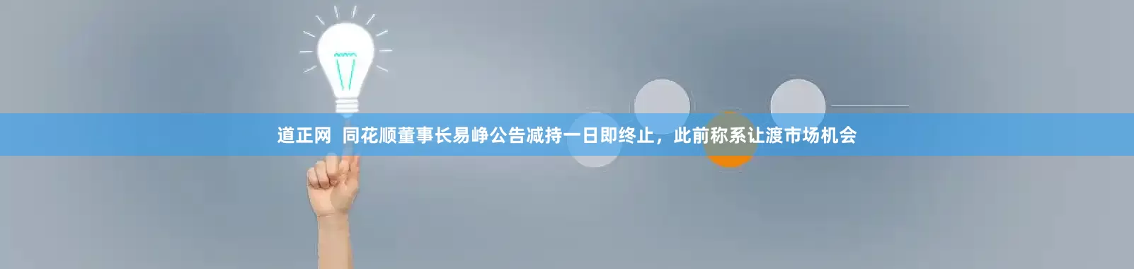道正网  同花顺董事长易峥公告减持一日即终止，此前称系让渡市场机会