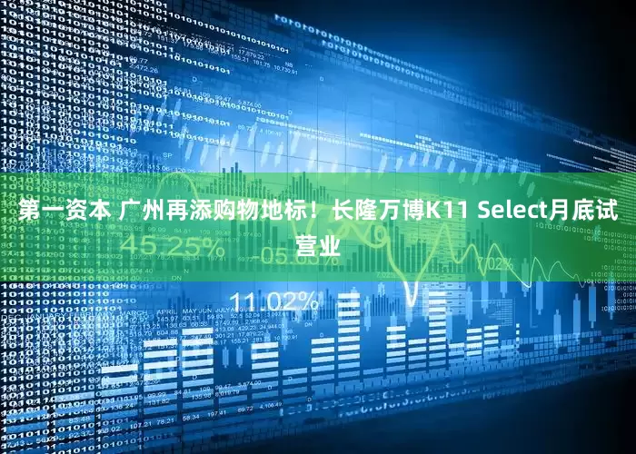 第一资本 广州再添购物地标！长隆万博K11 Select月底试营业