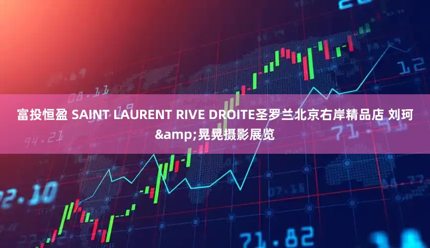 富投恒盈 SAINT LAURENT RIVE DROITE圣罗兰北京右岸精品店 刘珂&晃晃摄影展览